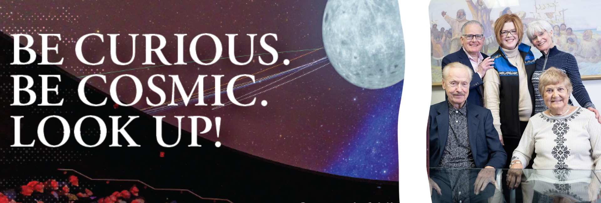 Left side is a photo in the planetarium with the words Be Curious Be Cosmic Look Up and the right side is a photo of Walt and Marita Babula, Emily Drygas, Cary and Sarah Keller